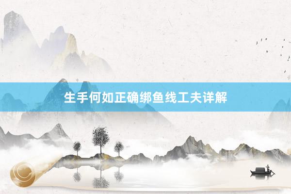生手何如正确绑鱼线工夫详解