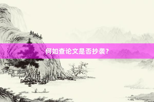 何如查论文是否抄袭？