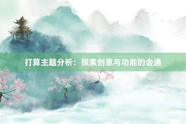 打算主题分析：探索创意与功能的会通