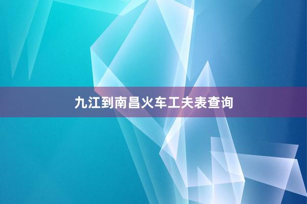 九江到南昌火车工夫表查询
